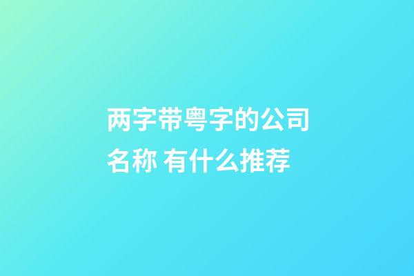 两字带粤字的公司名称 有什么推荐-第1张-公司起名-玄机派